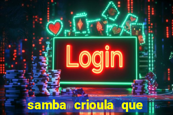 samba crioula que vem da bahia